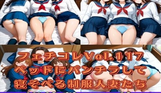 【2025-11-08発売】フェチコレVol.117 ベッドにパンチラしながら寝そべる制服コスプレ人妻ハーレム【枚数250枚】【d_622495】【満点星】