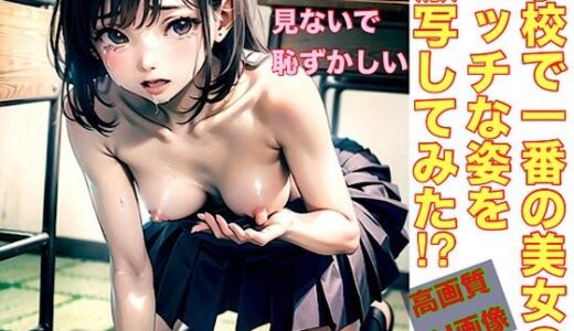 【2025-07-17発売】学校で一番の美女のエッチな姿を激写してみた！？【d_629961】【生成aiクリエイト】