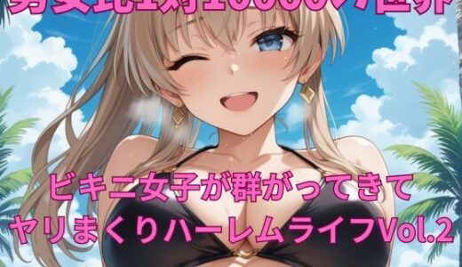 【2025-07-18発売】男女比1対10000の世界 ビキニ女子とセックスし放題でちんぽが乾く暇もないヤリ放題ハーレムライフ！！Vol.2【d_630062】【TailorFetiAI-Pix】