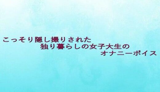 【2025-07-11発売】こっそり隠し撮りされた独り暮らしの女子大生のオナニーボイス【d_630369】【背徳の恥辱放送部】