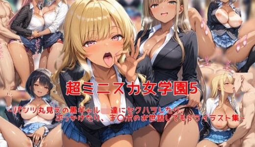 【2025-07-22発売】超ミニスカ女学園5〜パンツ丸見えの黒ギャルJK達にセクハラしたり、ぶっかけたり、チ〇ポのお世話してもらうイラスト集〜【d_631169】【私はいつでもここにいる】