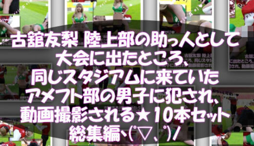 【2025-07-20発売】【△500】古舘友梨 陸上部の助っ人として大会に出たところ、同じスタジアムに来ていたアメフト部の男子に犯●れる Vol.001〜010までの10本セット総集編！【d_636608】【Libido-Labo】