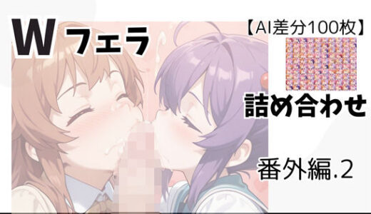 【2025-07-31発売】【AI差分100枚】Wフェラ 詰め合わせ 番外編.2【d_637469】【オランダの妻】