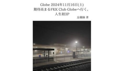 【2025-07-22発売】FKKレポート vol.10 Globe 2024年11月16日（土） 期待高まるFKK Club Globeへ行く、人生初3P【d_637642】【忘備録】