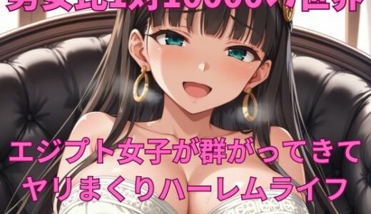 【2025-08-04発売】男女比1対10000の世界 エジプト女子とセックスし放題でちんぽが乾く暇もないヤリ放題ハーレムライフ！！【d_639927】【TailorFetiAI-Pix】