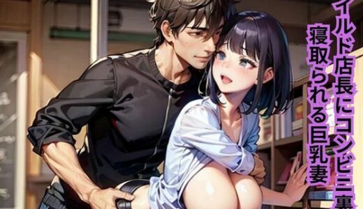 【2025-07-31発売】ワイルド店長にコンビニ裏で寝取られる巨乳妻【d_642841】【南花音】