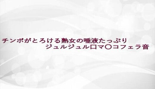 【2025-08-02発売】チンポがとろける熟女の唾液たっぷりジュルジュル口マ〇コフェラ音【d_642958】【淫らな実録ボイス】