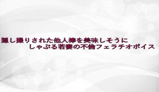 【2025-08-06発売】隠し撮りされた他人棒を美味しそうにしゃぶる若妻の不倫フェラチオボイス【d_645816】【淫らな実録ボイス】