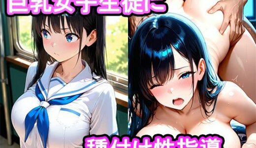 【2025-11-07発売】真面目な巨乳女子生徒をセックスに誘ったら我慢できなくなって膣内中出し種付け性指導した話【d_690225】【あらいぐま】