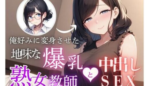 【2025-11-07発売】俺好みに変身させた地味な爆乳熟女教師と中出しSEX【d_690270】【まんまん屋】