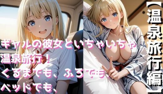 【2025-11-12発売】ギャルの彼女といちゃいちゃ温泉旅行！くるまでも、ふろでも、ベッドでも、エッチしすぎた二日間【d_692004】【まっしゅるーむ】