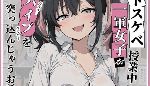 【2025-11-15発売】ドスケベ一軍女子が授業中にバイブを突っ込んじゃうお話【d_694968】【にゅうえき】
