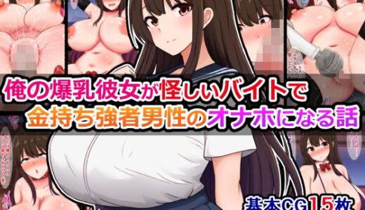 【2025-11-13発売】俺の爆乳彼女が怪しいバイトで金持ち強者男性のオナホになる話【d_699468】【さざめき通り】