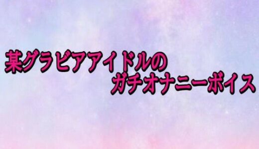 【2025-11-12発売】某グラビアアイドルのガチオナニーボイス【d_701036】【美少女パラダイス】