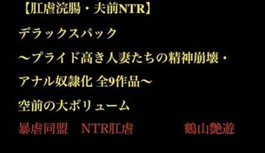 【2025-11-19発売】【肛虐浣腸・夫前NTR】デラックスパック 〜プライド高き人妻たちの精神崩壊・アナル奴●化 全9作品〜【d_703439】【暴虐同盟】