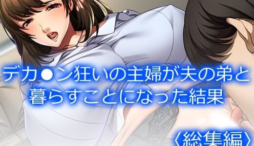 【2025-11-30発売】デカ●ン狂いの主婦が夫の弟と暮らすことになった結果 ＜総集編＞【d_706356】【悶々堂】