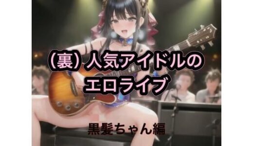 【2025-12-02発売】（裏）人気アイドルのエロライブ  黒髪ちゃん編【d_542648】【まんまんちん】