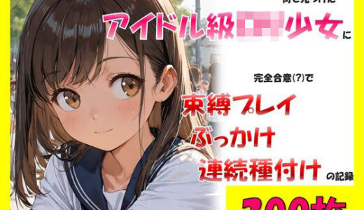 【2025-12-04発売】街で見つけたアイドル級ロリ少女に、完全合意で束縛プレイ＆ぶっかけ連続種付けの記録【d_706785】【sexy人工智慧】