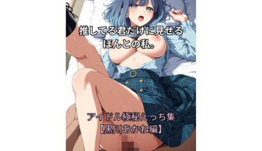 【2025-12-04発売】推してる君だけに見せるほんとの私  アイドル極秘えっち集【黒川あかね編】【d_707155】【Aimagination】