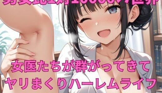 【2025-12-06発売】男女比1対10000の世界 女医たちとセックスし放題でちんぽが乾く暇もないヤリ放題ハーレムライフ！！【d_707549】【TailorFetiAI-Pix】