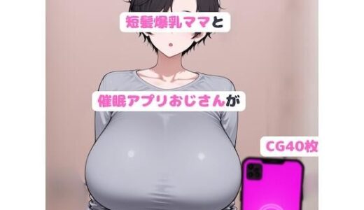 【2025-12-08発売】短髪爆乳ママと催●アフ？リおし？さんか？いちゃラフ？孕まセックスする話【d_708424】【youanHZ】