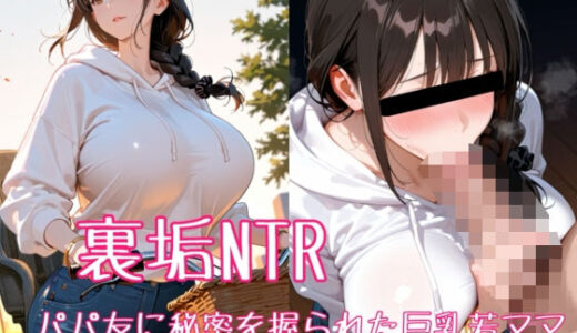 【2025-12-16発売】裏垢NTR ― パパ友に秘密を握られた巨乳若ママ【d_708879】【bbの部屋】