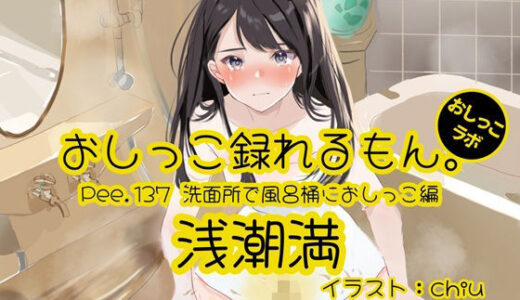 【2025-12-13発売】【おしっこ実演】Pee.137浅潮満のおしっこ録れるもん。〜洗面所で風呂桶におしっこ編〜【d_710174】【おしっこラボ】
