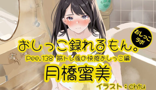 【2025-12-20発売】【おしっこ実演】Pee.138月橋蜜美のおしっこ録れるもん。〜筋トレ後の快感おしっこ編〜【d_712341】【おしっこラボ】