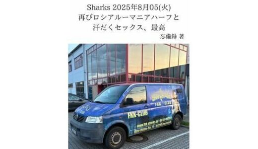 【2025-12-16発売】FKKレポート vol.21 Sharks 2025年8月05（火） 再びロシアルーマニアハーフと汗だくセックス、最高【d_712621】【忘備録】