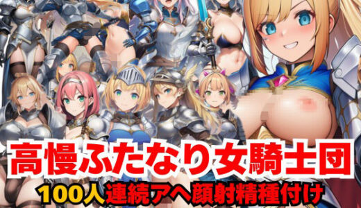 【2025-12-30発売】高慢ふたなり女騎士団100人連続アヘ顔射精種付け 〜本物オスチンポで全員メス堕ち完堕ち孕ませ調教〜【d_715787】【ふたなり本舗】