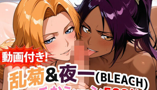 【2025-12-30発売】【動画付き！】『乱菊＆夜一（BLEACH）』のエッチなシーン500枚！【寝取られあり】【d_717029】【農地改革】