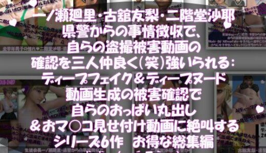【2025-12-28発売】【▲500●500△500】一ノ瀬廻里・古館友梨・二階堂沙耶  県警からの事情聴取で、自らの盗撮被害動画の確認を強いられる:勝手にディープフェイクやディープヌード動画に仕立て上げられ、おっぱい丸出し＆マ○コ見せ付け動画を生成・オナネタとして動画販売サイトで売られ、その被害確認に絶叫する【d_717261】【Libido-Labo】
