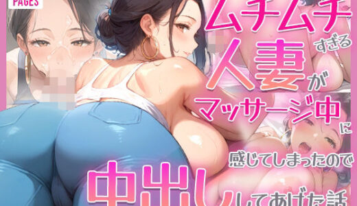 【2025-06-11発売】ムチムチすぎる爆乳人妻がマッサージ中に感じてしまったので中出ししてあげた【d_574113】【TAKUNOSUKE】
