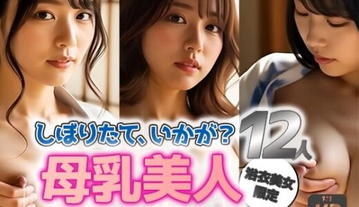【2025-06-11発売】【動画】母乳美人｜浴衣12人の搾乳日記【d_597098】【sokunukiai】
