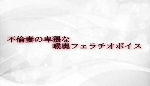 【2025-06-11発売】不倫妻の卑猥な喉奥フェラチオボイス【d_607720】【淫らな実録ボイス】