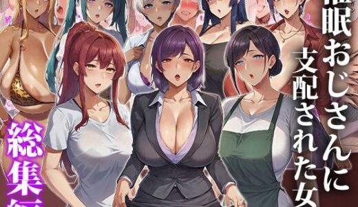 【2026-01-01発売】催●おじさんに支配された女達〜総集編【d_643115】【エロエロ天国】
