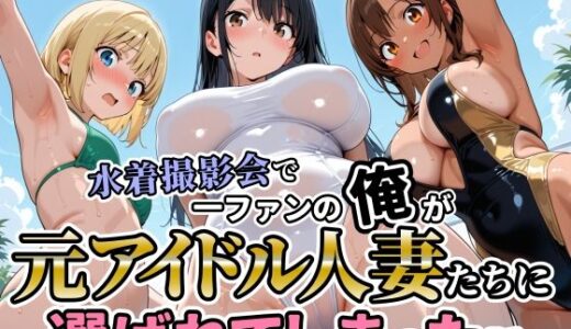 【2026-01-06発売】水着撮影会で1ファンの俺が元アイドル人妻たちに選ばれてしまった話【d_717174】【人妻OL敗北劇場】