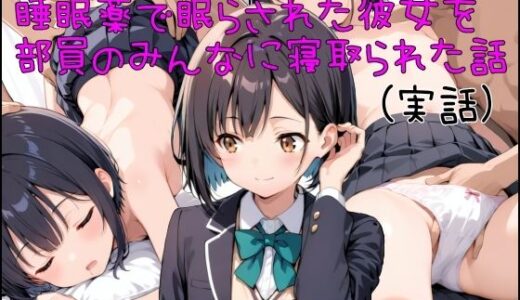 【2026-01-14発売】睡眠薬で眠らされた彼女を部員のみんなに寝取られた話【d_719573】【寝取られ(実話)。ときどき箸休め(創作)。】