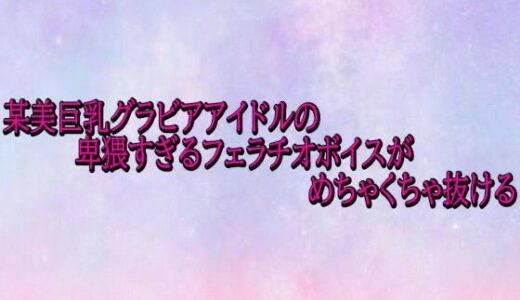 【2026-01-14発売】某美巨乳グラビアアイドルの卑猥すぎるフェラチオボイスがめちゃくちゃ抜ける【d_722622】【美少女パラダイス】