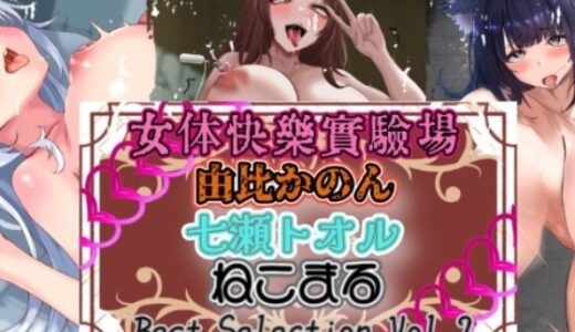 【2026-01-31発売】『女体快楽実験場』 Best Selection vol.2「由比かのん」「七瀬トオル」「ねこまる」【d_726365】【OHOGOE】
