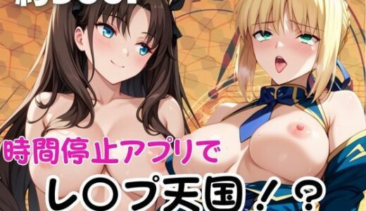 【2026-02-03発売】時間停止アプリでレ〇プ天国！？凝縮絶頂で最高の快感体験を！【セ○バー＆遠○凛）】【d_720755】【ペラルタ】